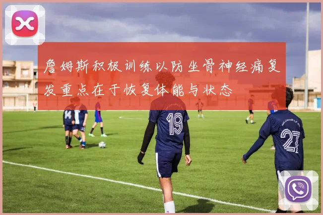 詹姆斯积极训练以防坐骨神经痛复发重点在于恢复体能与状态