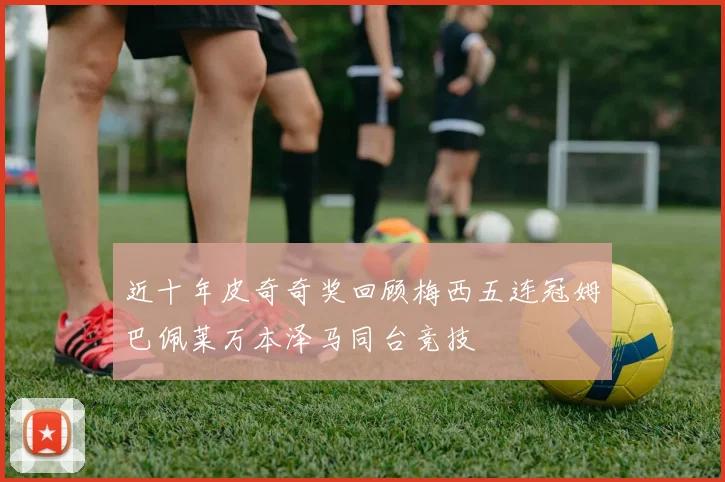 近十年皮奇奇奖回顾梅西五连冠姆巴佩莱万本泽马同台竞技