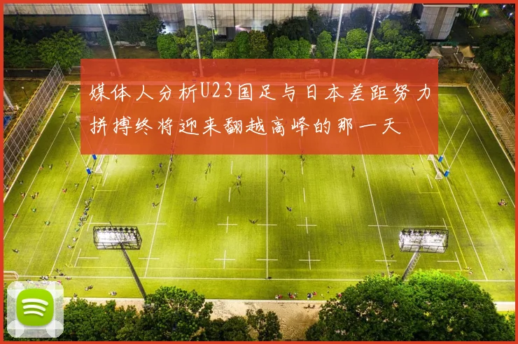媒体人分析U23国足与日本差距努力拼搏终将迎来翻越高峰的那一天