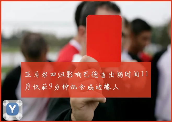 亚马尔回归影响巴德吉出场时间11月仅获9分钟机会成边缘人