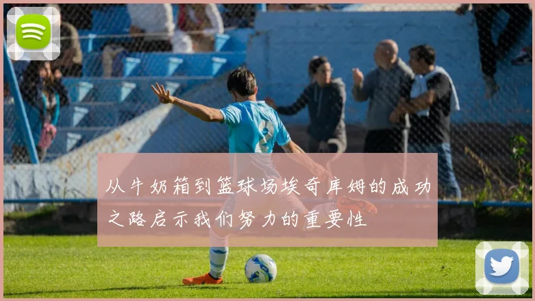 从牛奶箱到篮球场埃奇库姆的成功之路启示我们努力的重要性
