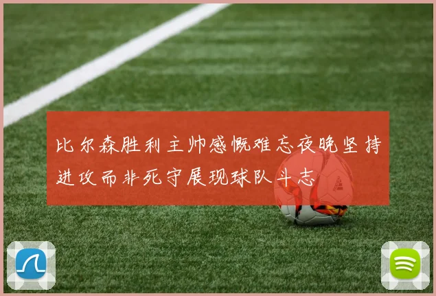 比尔森胜利主帅感慨难忘夜晚坚持进攻而非死守展现球队斗志