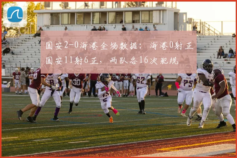 国安2-0海港全场数据：海港0射正国安11射6正，两队各16次犯规