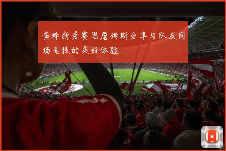 黄蜂新秀赛恩詹姆斯分享与队友同场竞技的美好体验