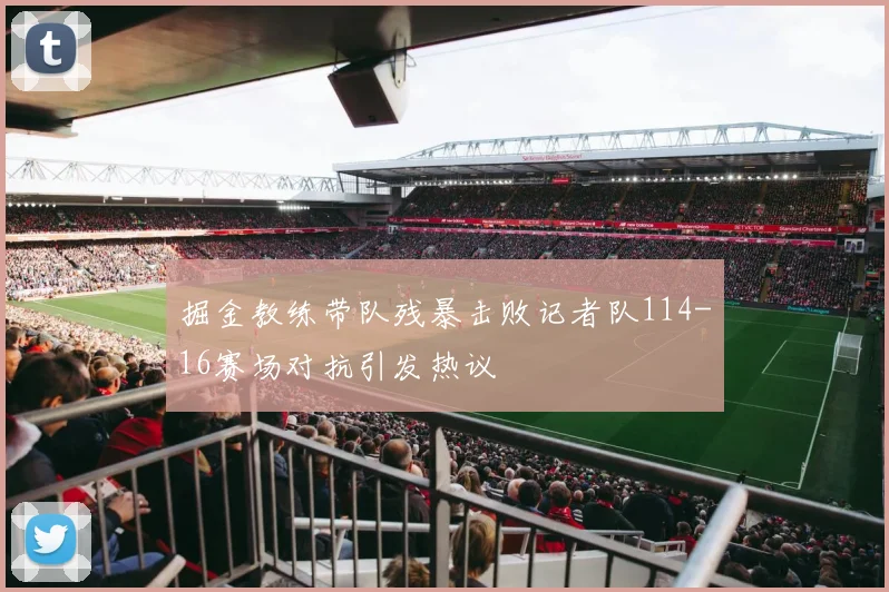 掘金教练带队残暴击败记者队114-16赛场对抗引发热议