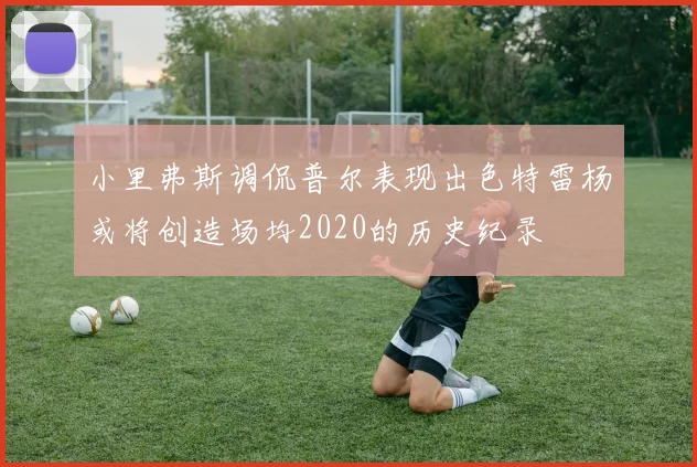 小里弗斯调侃普尔表现出色特雷杨或将创造场均2020的历史纪录