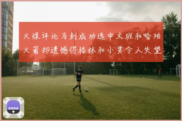 火媒评论马刺成功选中文班和哈珀火箭却遗憾得格林和小贾令人失望