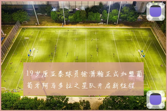 19岁原亚泰球员徐潇瀚正式加盟葡萄牙阿马多拉之星队开启新征程
