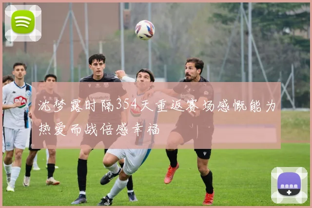 沈梦露时隔354天重返赛场感慨能为热爱而战倍感幸福
