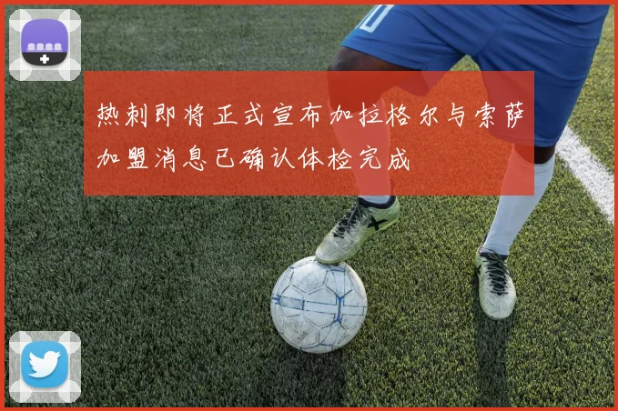 热刺即将正式宣布加拉格尔与索萨加盟消息已确认体检完成