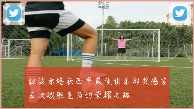 拉波尔塔获西甲最佳俱乐部奖感言五次战胜皇马的荣耀之路