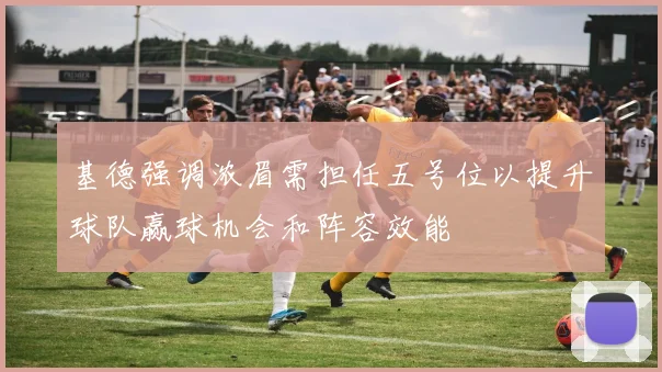 基德强调浓眉需担任五号位以提升球队赢球机会和阵容效能