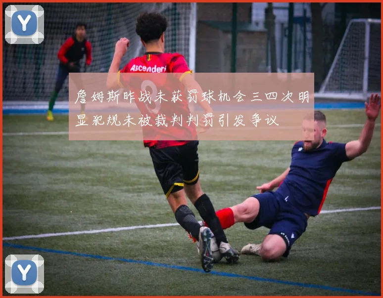 詹姆斯昨战未获罚球机会三四次明显犯规未被裁判判罚引发争议